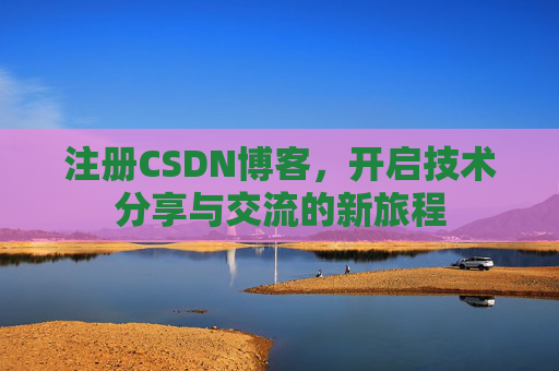 注册CSDN博客，开启技术分享与交流的新旅程
